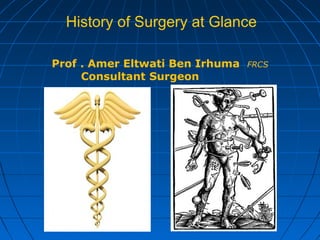 History of Surgery at Glance
Prof . Amer Eltwati Ben Irhuma FRCS
Consultant Surgeon
 