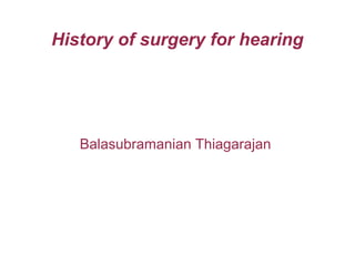 History of surgery for hearing
Balasubramanian Thiagarajan
 