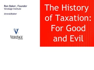 Ron Baker, Founder
VeraSage Institute
@ronaldbaker
The History
of Taxation:
For Good
and Evil
 
