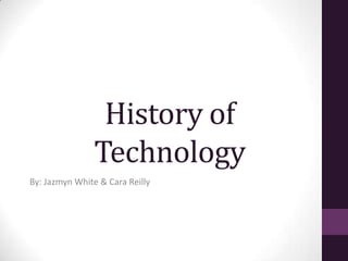 History of
Technology
By: Jazmyn White & Cara Reilly
 