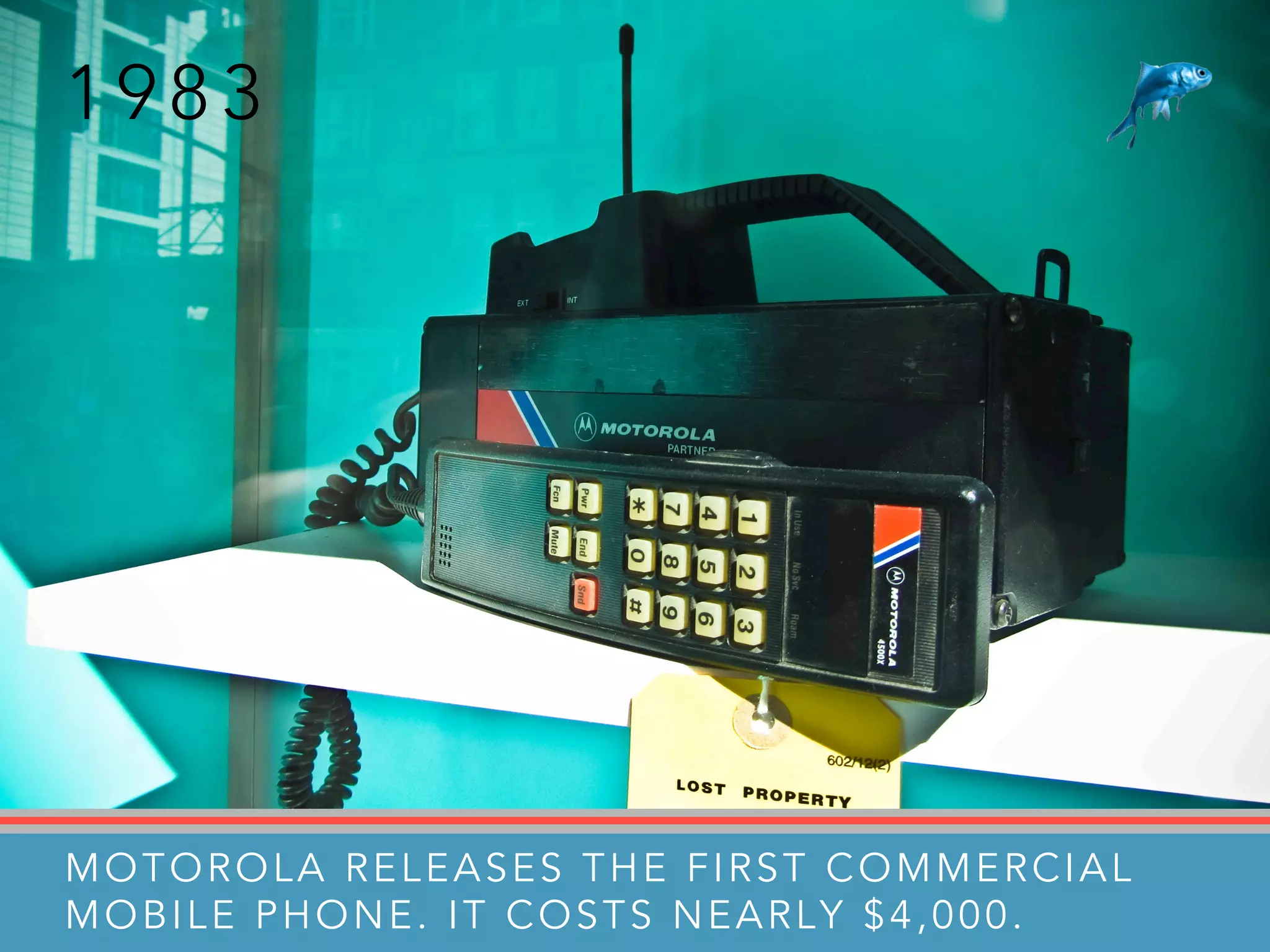 1 9 8 3
MOTOROLA RELEASES THE FIRST COMMERCIAL
MOBILE PHONE. IT COSTS NEARLY $4,000.
 