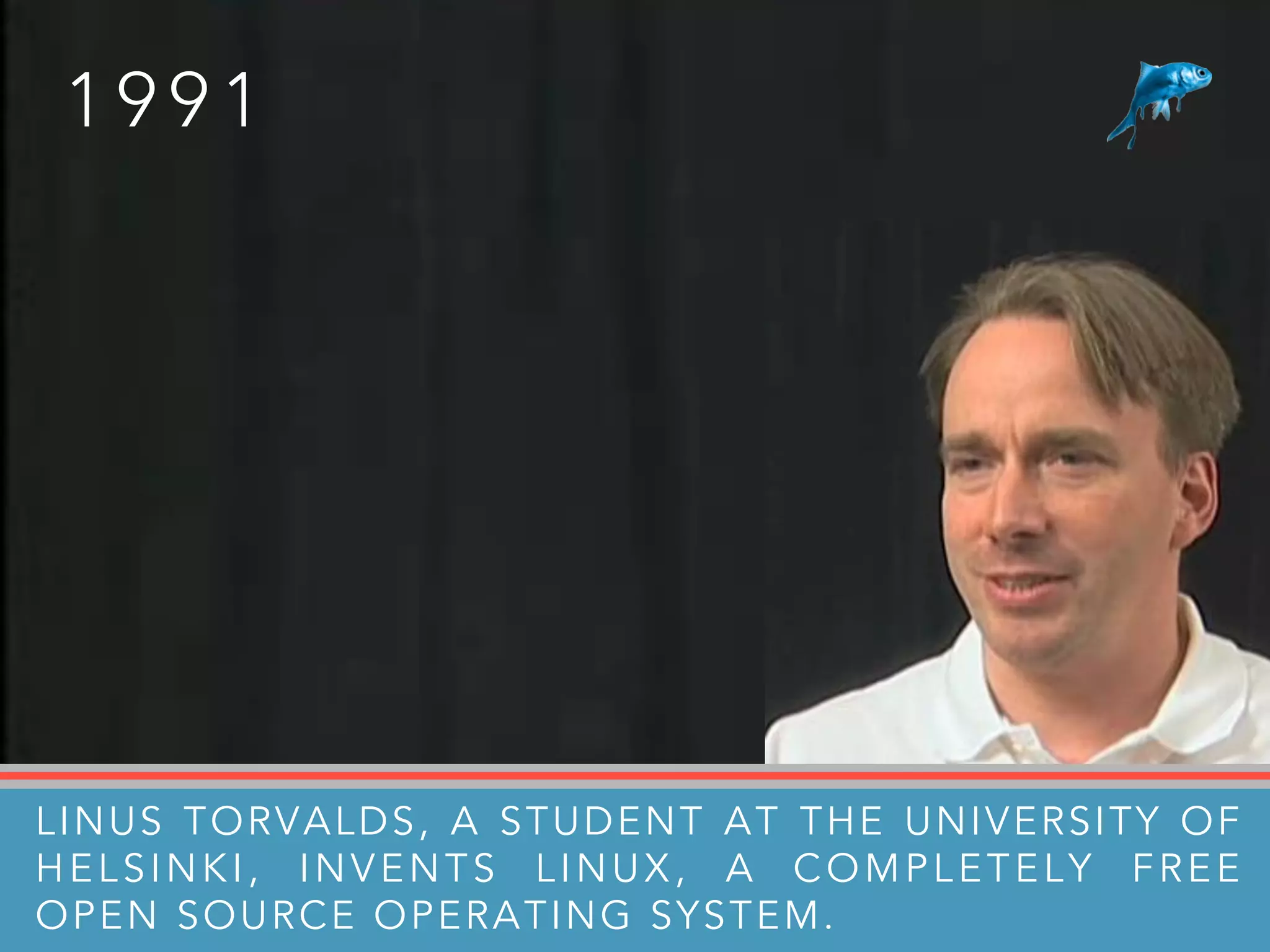 1 9 9 1
LINUS TORVALDS, A STUDENT AT THE UNIVERSITY OF
HELSINKI, INVENTS LINUX, A COMPLETELY FREE
OPEN SOURCE OPERATING SYSTEM.
 