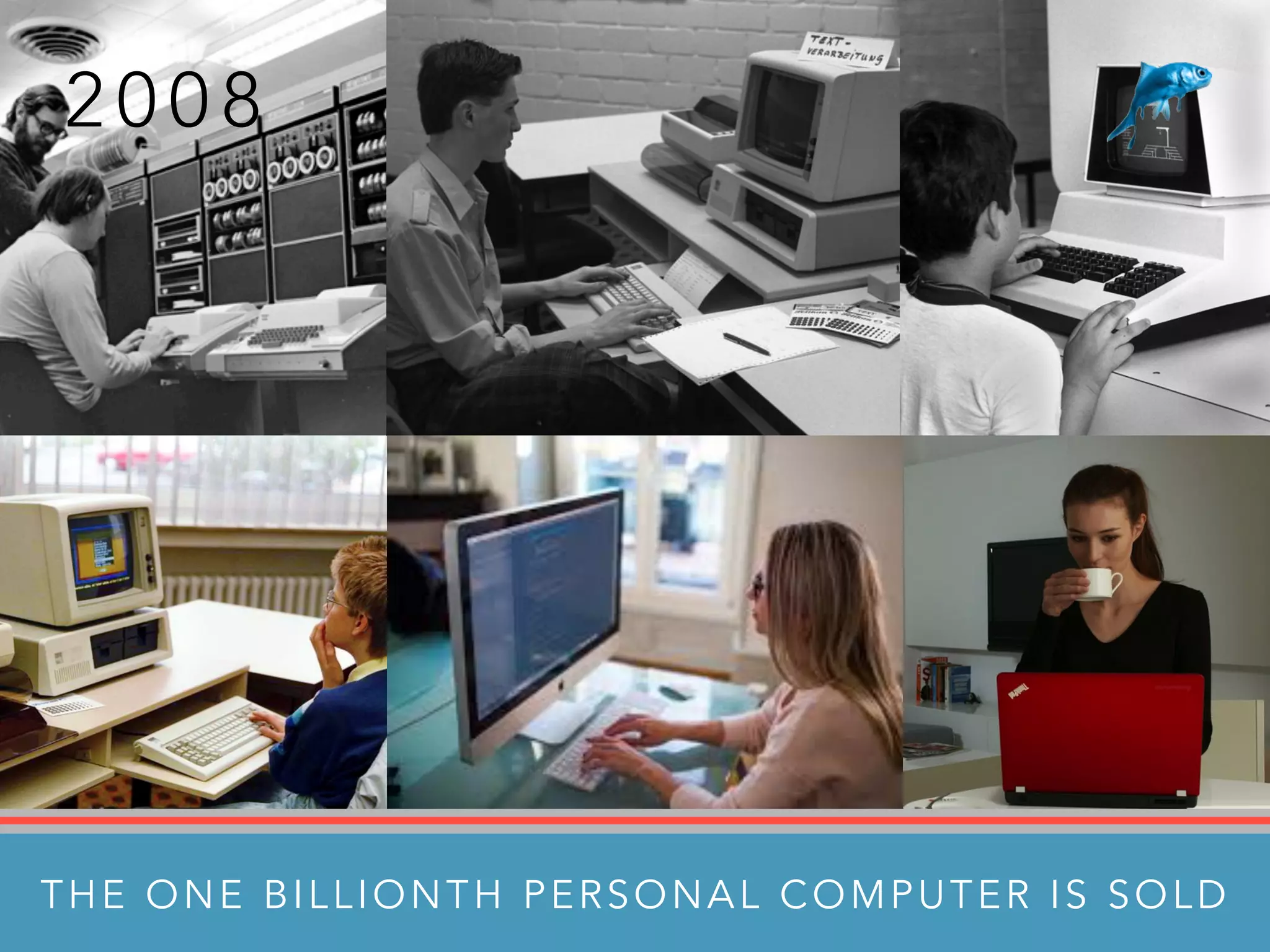 2 0 0 8
THE ONE BILLIONTH PERSONAL COMPUTER IS SOLD
 