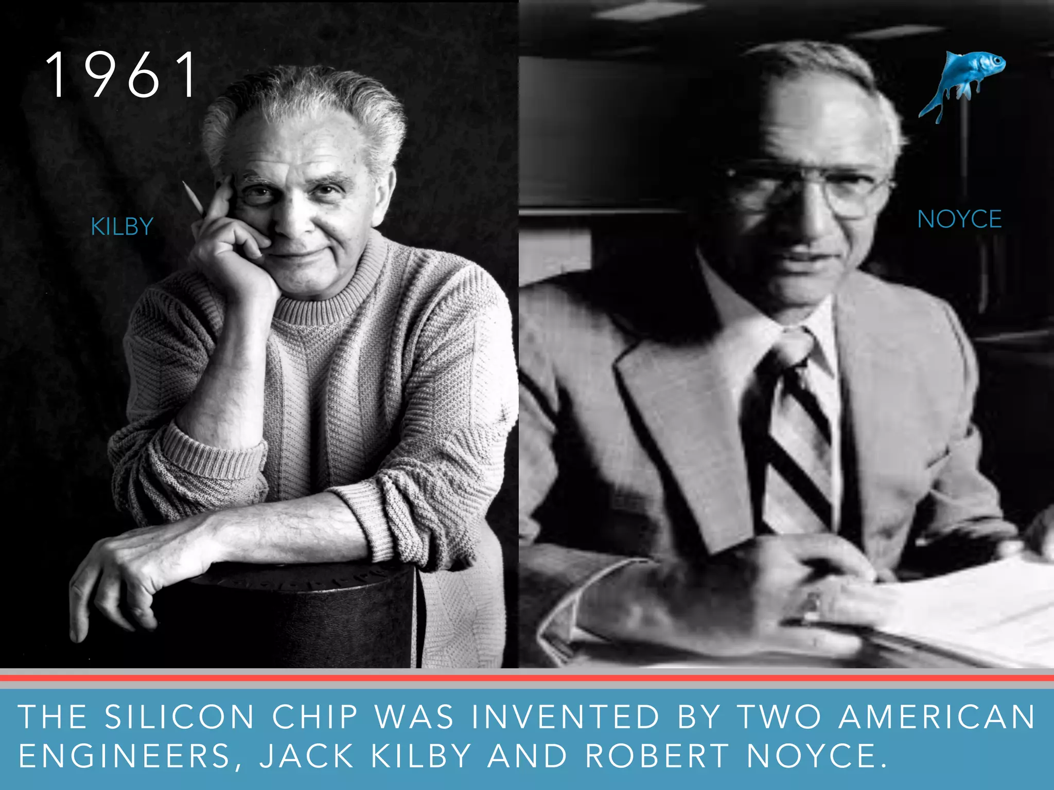 THE SILICON CHIP WAS INVENTED BY TWO AMERICAN
ENGINEERS, JACK KILBY AND ROBERT NOYCE.
1 9 6 1
KILBY NOYCE
 