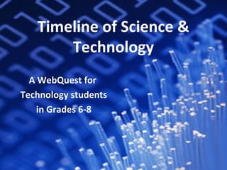 Timeline of Science &
Technology
A WebQuest for
Technology students
in Grades 6-8
 