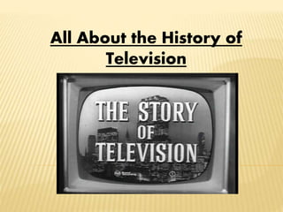 All About the History of
Television
 