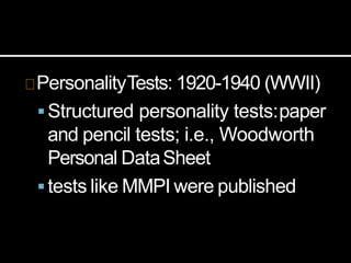 PersonalityTests: 1920-1940 (WWII)
Structured personality tests:paper
and pencil tests; i.e., Woodworth
Personal DataSheet
tests like MMPI were published
 