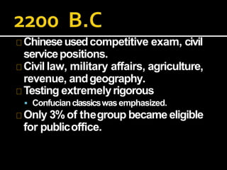 Chineseusedcompetitive exam, civil
servicepositions.
Civil law, military affairs, agriculture,
revenue, andgeography.
Testing extremelyrigorous
 Confucianclassicswas emphasized.
Only 3%of thegroup became eligible
for publicoffice.
 