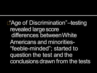 “Age of Discrimination”–testing
revealed largescore
differences betweenWhite
Americans and minorities-
“feeble-minded”; started to
question the test and the
conclusionsdrawn from the tests
 
