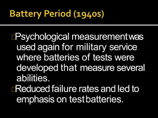 Psychological measurementwas
used again for military service
where batteries of tests were
developed that measure several
abilities.
Reducedfailure rates and led to
emphasis on testbatteries.
 