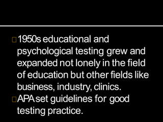 1950seducational and
psychological testing grew and
expanded not lonely in the field
of education but other fields like
business, industry,clinics.
APAset guidelines for good
testing practice.
 