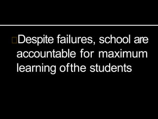 Despite failures, school are
accountable for maximum
learning ofthe students
 