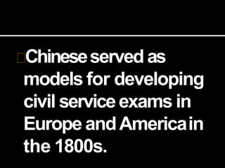 Chineseserved as
models for developing
civil serviceexams in
Europe andAmericain
the 1800s.
 