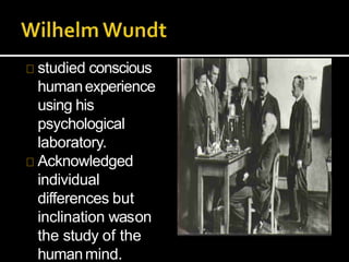 studied conscious
humanexperience
using his
psychological
laboratory.
Acknowledged
individual
differences but
inclination wason
the study of the
humanmind.
 
