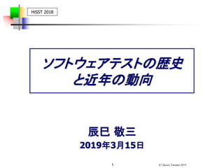 (C) Keizo Tatsumi 20191
辰巳 敬三
2019年3月15日
HiSST 2018
ソフトウェアテストの歴史
と近年の動向
 