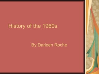 History of the 1960s  By Darleen Roche 