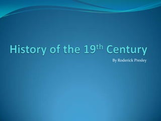 History of the 19th Century By Roderick Presley 
