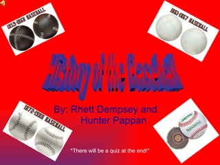 By: Rhett Dempsey and  Hunter Pappan History of the Baseball *There will be a quiz at the end!* 