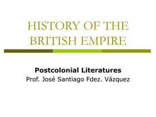 HISTORY OF THE
BRITISH EMPIRE
Postcolonial Literatures
Prof. José Santiago Fdez. Vázquez
 