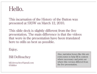 Hello.
This incarnation of the History of the Button was
presented at SXSW on March 12, 2010.

This slide deck is slightly...