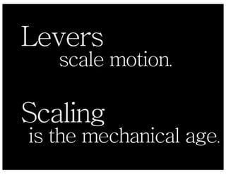 Levers
   scale motion.

Scaling
is the mechanical age.
 
