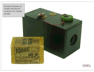 George Eastman of
Kodak introduced
cameras for regular
people.




                      1890s
 