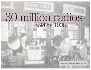 30 million radios
      sold by 1938.




                This was their Internet boom.
 