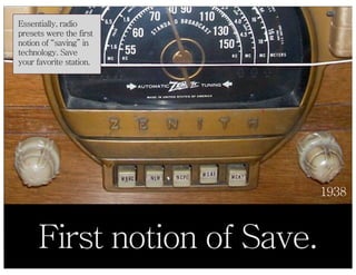 Essentially, radio
presets were the first
notion of “saving” in
technology. Save
your favorite station.




              ...