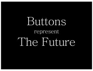 Buttons
  represent

The Future
 