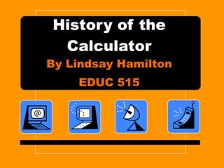 History of the Calculator By Lindsay Hamilton EDUC 515 