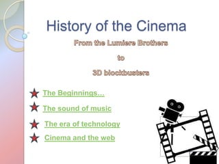 History of the Cinema



The Beginnings…

The sound of music

The era of technology
Cinema and the web
 