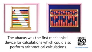 The abacus was the first mechanical
device for calculations which could also
perform arithmetical calculations http://viewpure.com/Abacus
 
