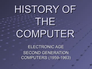 HISTORY OFHISTORY OF
THETHE
COMPUTERCOMPUTER
ELECTRONIC AGEELECTRONIC AGE
SECOND GENERATIONSECOND GENERATION
COMPUTERS (1959-1963)COMPUTERS (1959-1963)
 
