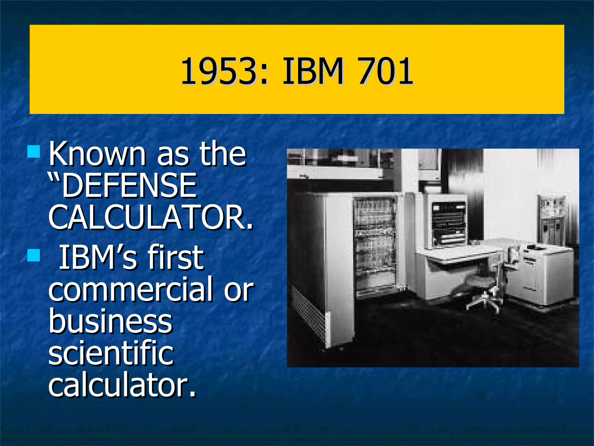 1953: IBM 701 Known as the “DEFENSE CALCULATOR. IBM’s first commercial or business scientific calculator. 