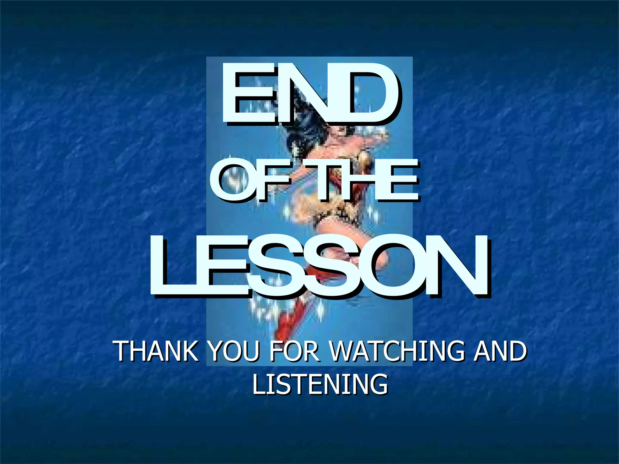 END   OF THE  LESSON THANK YOU FOR WATCHING AND LISTENING 