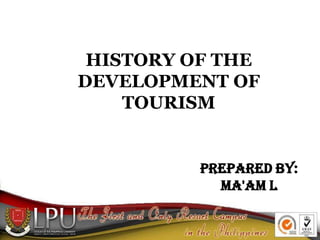 HISTORY OF THE
DEVELOPMENT OF
TOURISM
Prepared By:
Ma'am L
 