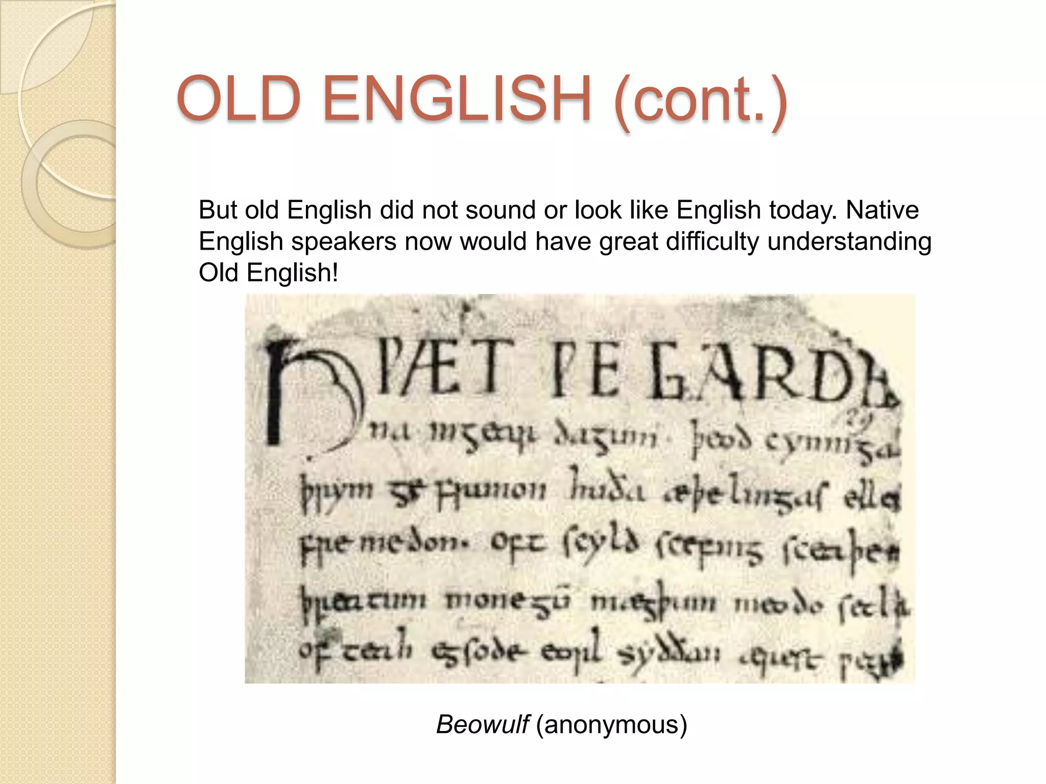 OLD ENGLISH (cont.)But old English did not sound or look like English today. Native English speakers now would have great difficulty understanding Old English!Beowulf (anonymous)