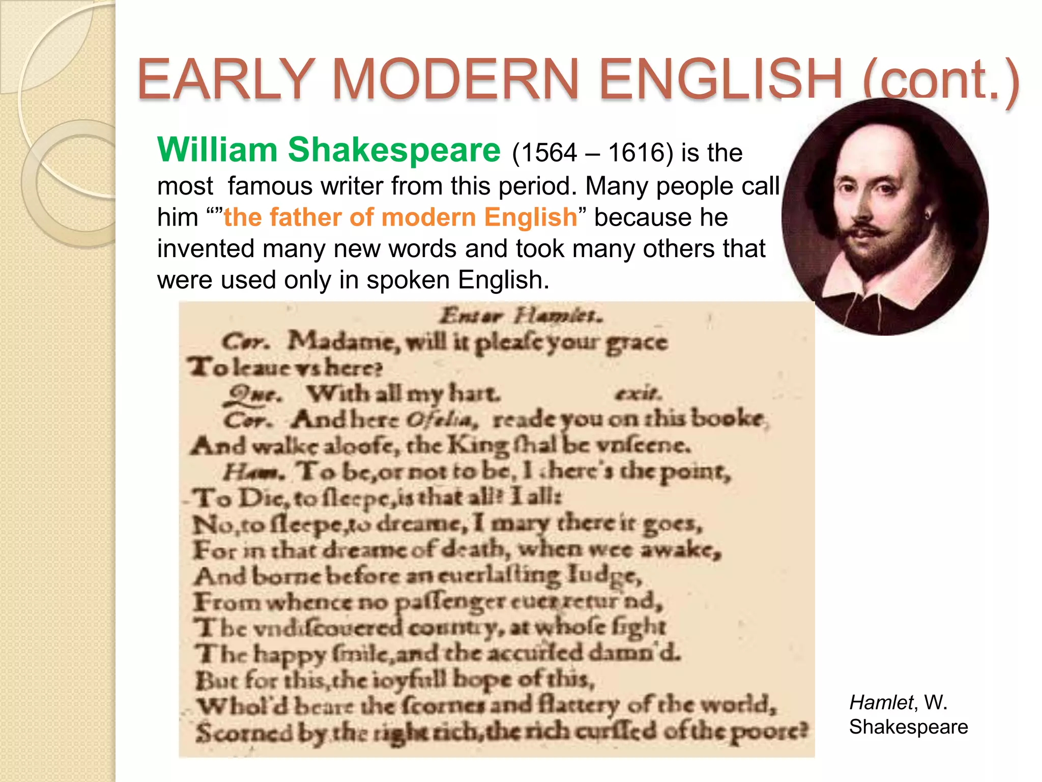 EARLY MODERN ENGLISH (cont.)William Shakespeare (1564 – 1616) is the most  famous writer from this period. Many people call him “”the father of modern English” because he invented many new words and took many others that were used only in spoken English.Hamlet, W. Shakespeare