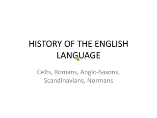 HISTORY OF THE ENGLISH
LANGUAGE
Celts, Romans, Anglo-Saxons,
Scandinavians, Normans
 