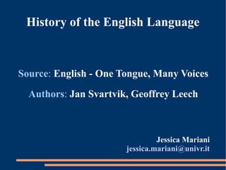 History of the English Language
Source: English - One Tongue, Many Voices
Authors: Jan Svartvik, Geoffrey Leech
Jessica Mariani
jessica.mariani@univr.it
 