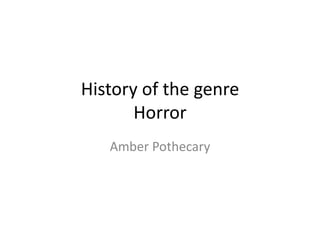 History of the genre
       Horror
   Amber Pothecary
 