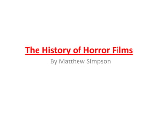 The History of Horror Films
By Matthew Simpson

 