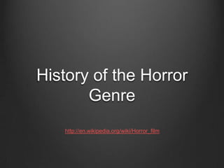 History of the Horror
Genre
http://en.wikipedia.org/wiki/Horror_film

 