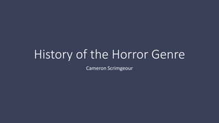 History of the Horror Genre 
Cameron Scrimgeour 
 