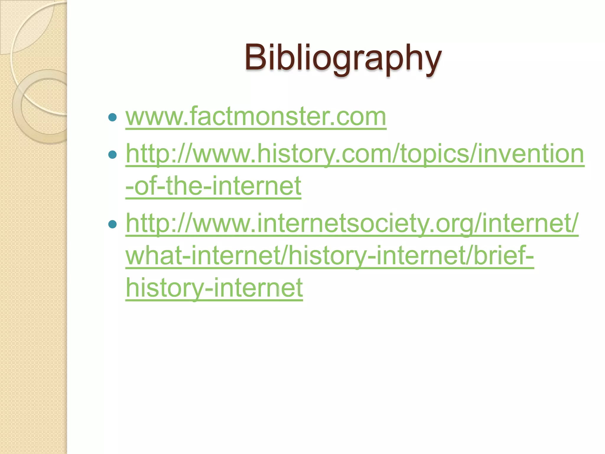 Bibliography
www.factmonster.com
 http://www.history.com/topics/invention
-of-the-internet
 http://www.internetsociety.org/internet/
what-internet/history-internet/briefhistory-internet


 