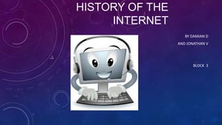 HISTORY OF THE
INTERNET
BY DAMIAN D
AND JONATHAN V

BLOCK 3

 