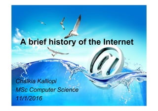 A brief history of the Internet
1
Chalkia Kalliopi
MSc Computer Science
11/1/2016
 
