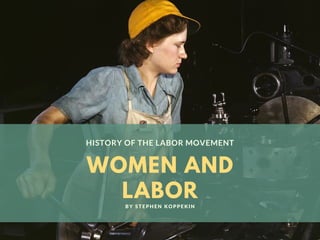 WOMEN AND
LABOR
HISTORY OF THE LABOR MOVEMENT
BY STEPHEN KOPPEKIN
 