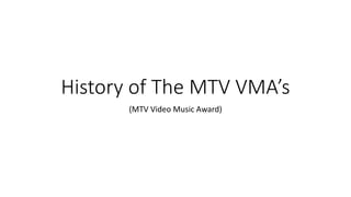 History of The MTV VMA’s 
(MTV Video Music Award) 
 