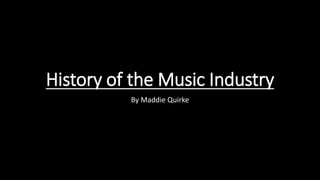 History of the Music Industry
By Maddie Quirke
 